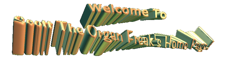 Welcome to Scott the Organ Freak's Home Page-- still loading, thnx